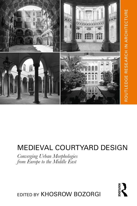 Medieval Courtyard Design: Converging Urban Morphologies from Europe to the Middle East (Routledge Research in Architecture)