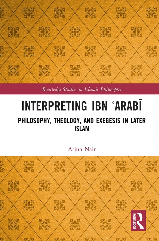 Interpreting Ibn ʿArabī: Philosophy, Theology, and Exegesis in Later Islam (Routledge Studies in Islamic Philosophy)