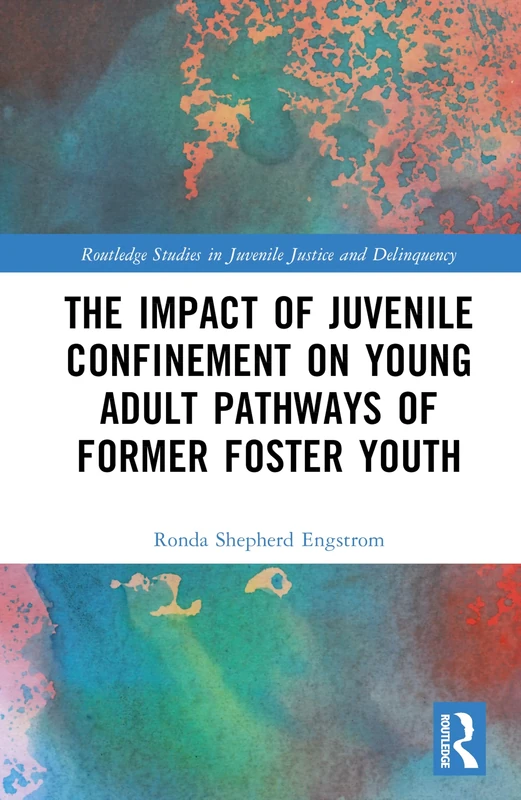 The Impact of Juvenile Confinement on Young Adult Pathways of Former Foster Youth (Routledge Studies in Juvenile Justice and Delinquency)