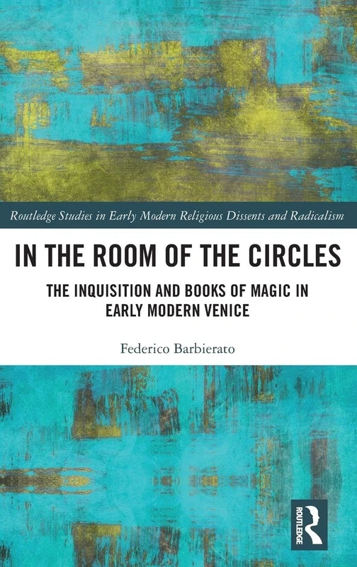 In the Room of the Circles: The Inquisition and Books of Magic in Early Modern Venice (Routledge Studies in Early Modern Religious Dissents and Radicalism)