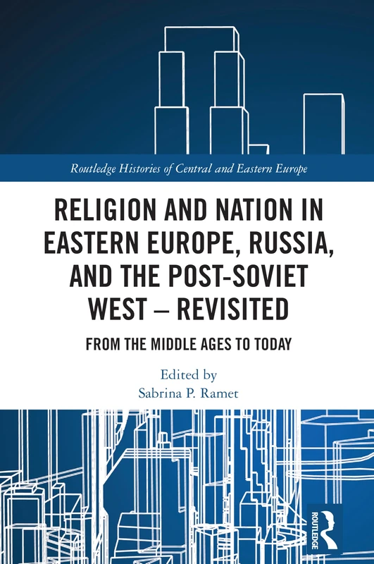 Religion and Nation in Eastern Europe, Russia, and the Post-Soviet West – Revisited: From the Middle Ages to Today (Routledge Histories of Central and Eastern Europe)