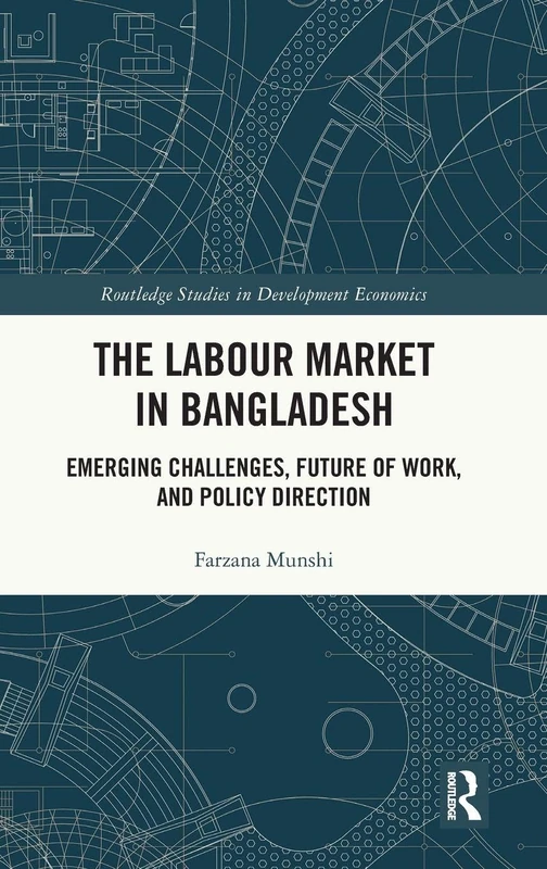 The Labour Market in Bangladesh: Emerging Challenges, Future of Work, and Policy Direction (Routledge Studies in Development Economics)