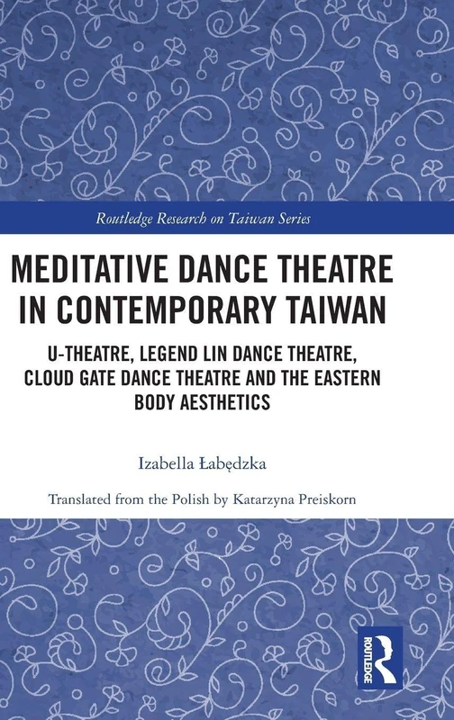 Meditative Dance Theatre in Contemporary Taiwan: U-Theatre, Legend Lin Dance Theatre, Cloud Gate Dance Theatre and the Eastern Body Aesthetics (Routledge Research on Taiwan Series)