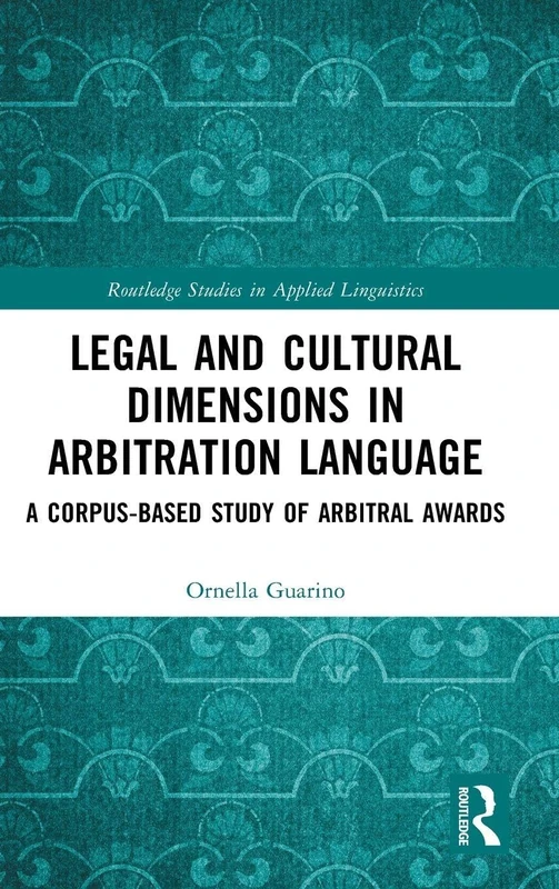 Legal and Cultural Dimensions in Arbitration Language: A Corpus-Based Study of Arbitral Awards (Routledge Studies in Applied Linguistics)
