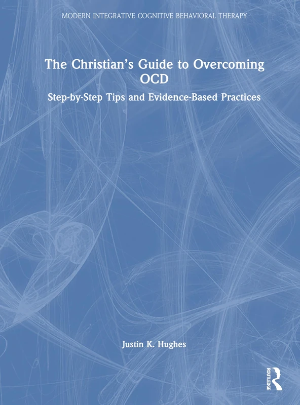 The Christian’s Guide to Overcoming OCD: Step-by-Step Tips and Evidence-Based Practices (Modern Integrative Cognitive Behavioral Therapy)