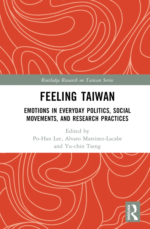Feeling Taiwan: Emotions in Everyday Politics, Social Movements, and Research Practices (Routledge Research on Taiwan Series)