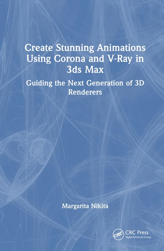 Create Stunning Animations Using Corona and V-Ray in 3ds Max: Guiding the Next Generation of 3D Renderers