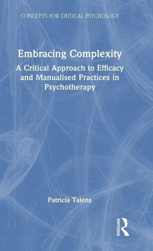 Embracing Complexity: A Critical Approach to Efficacy and Manualised Practices in Psychotherapy (Concepts for Critical Psychology)