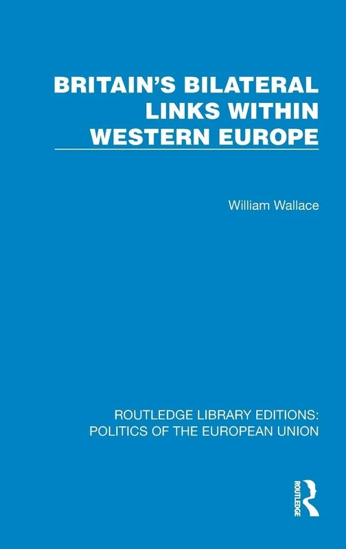 Britain's Bilateral Links Within Western Europe (Routledge Library Editions: Politics of the European Union)