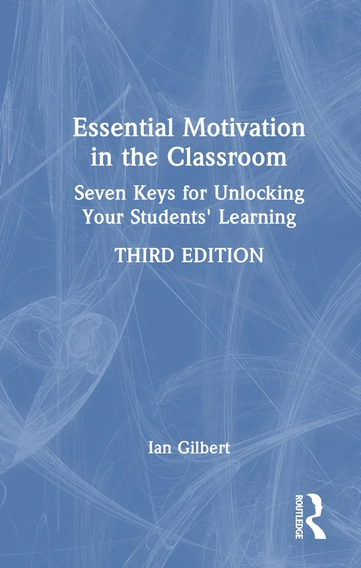 Essential Motivation in the Classroom: Seven Keys for Unlocking Your Students' Learning