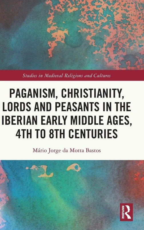 Paganism, Christianity, Lords and Peasants in the Iberian Early Middle Ages, 4th to 8th Centuries (Studies in Medieval Religions and Cultures)