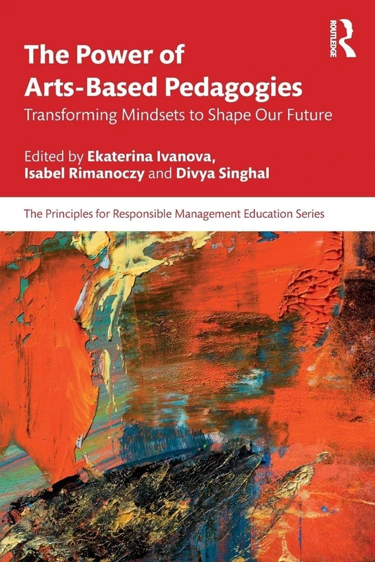 The Power of Arts-Based Pedagogies: Transforming Mindsets to Shape Our Future (The Principles for Responsible Management Education Series)
