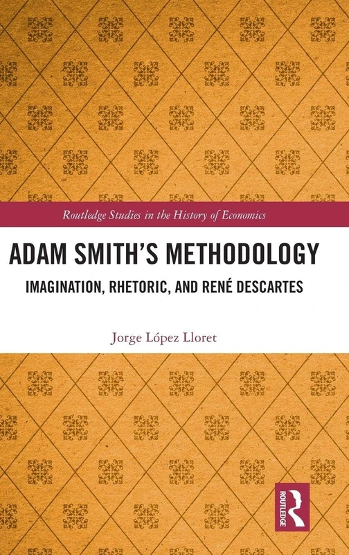 Adam Smith’s Methodology: Imagination, Rhetoric, and Rene Descartes (Routledge Studies in the History of Economics)
