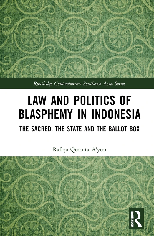 Law and Politics of Blasphemy in Indonesia: The Sacred, the State and the Ballot Box (Routledge Contemporary Southeast Asia Series)