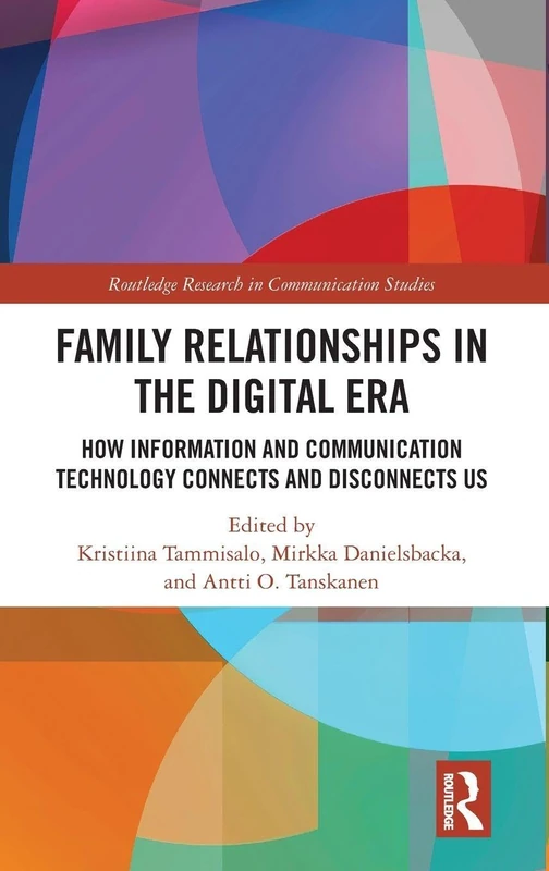 Family Relationships in the Digital Era: How Information and Communication Technology Connects and Disconnects Us (Routledge Research in Communication Studies)