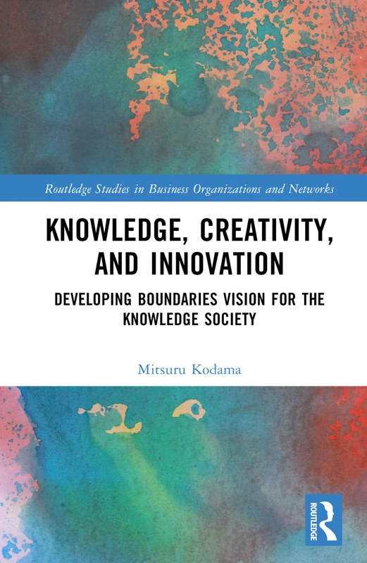 Knowledge, Creativity, and Innovation: Developing Boundaries Vision for the Knowledge Society (Routledge Studies in Business Organizations and Networks)
