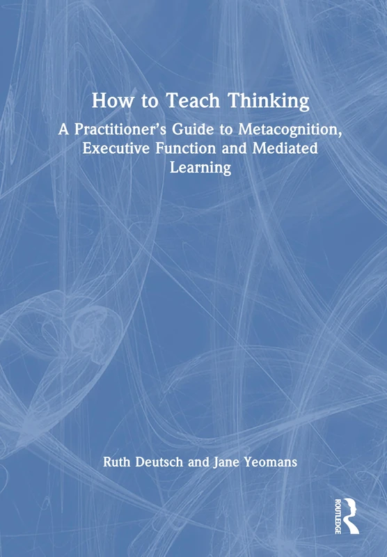 How to Teach Thinking: A Practitioner’s Guide to Metacognition, Executive Function and Mediated Learning
