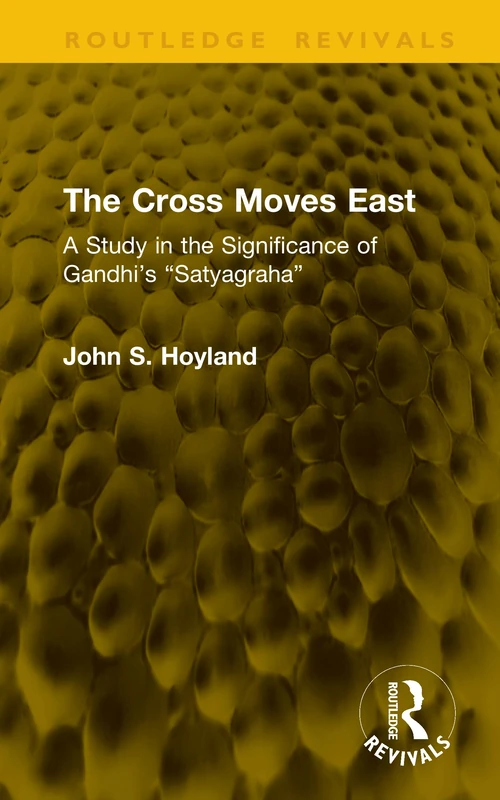 The Cross Moves East: A Study in the Significance of Gandhi’s “Satyagraha” (Routledge Revivals)