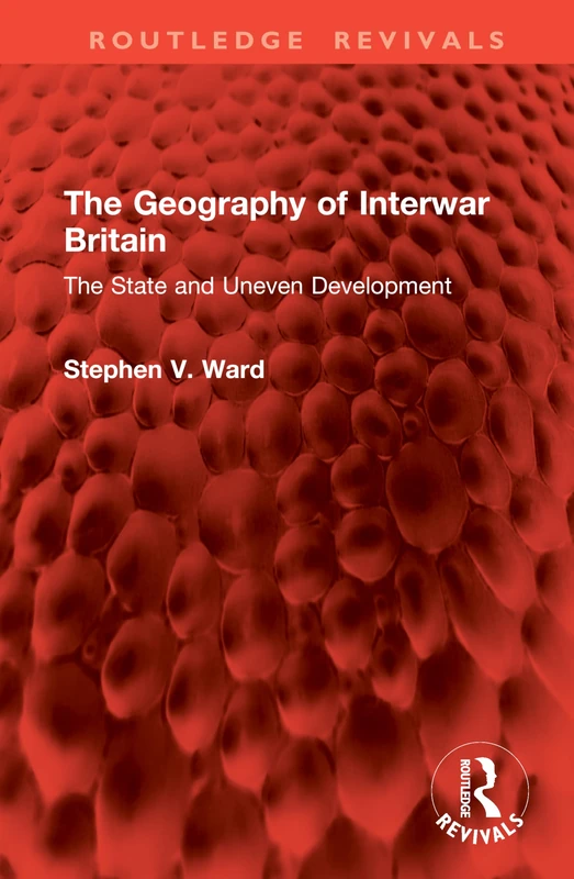 The Geography of Interwar Britain: The State and Uneven Development (Routledge Revivals)