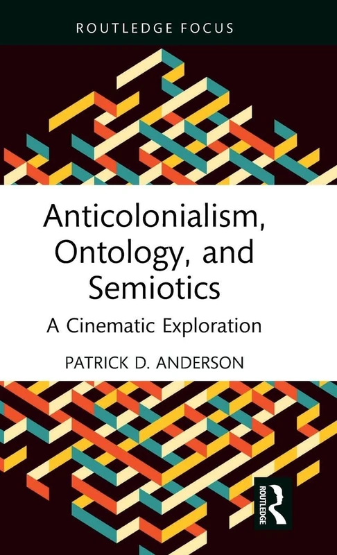 Anticolonialism, Ontology, and Semiotics: A Cinematic Exploration (Routledge Focus on Film Studies)
