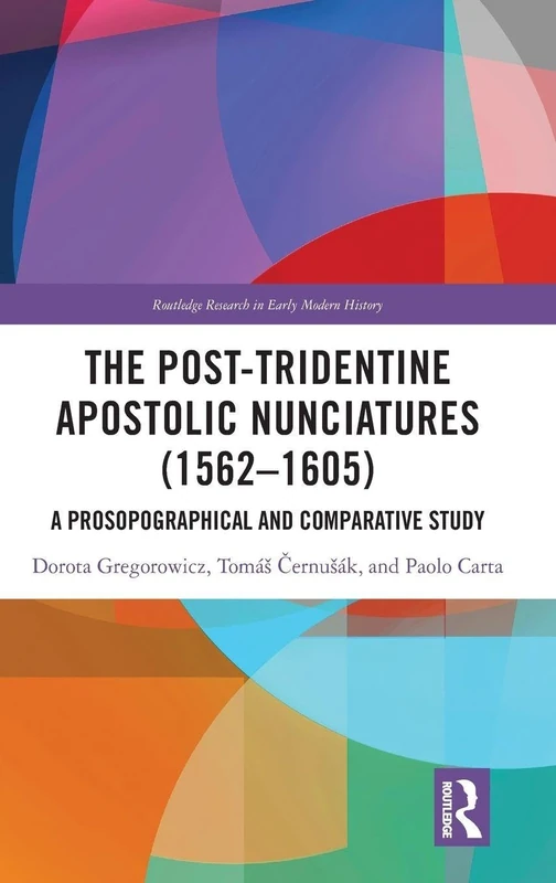 The Post-Tridentine Apostolic Nunciatures (1562–1605): A Prosopographical and Comparative Study (Routledge Research in Early Modern History)