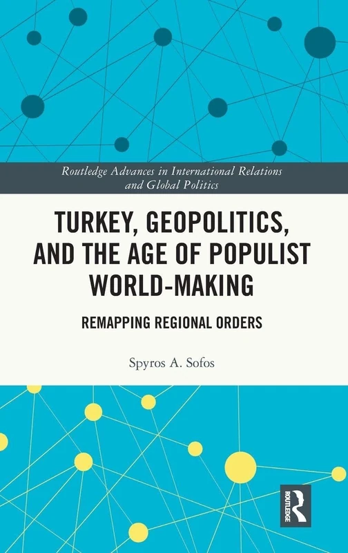 Turkey, Geopolitics, and the Age of Populist World-Making: Remapping Regional Orders (Routledge Advances in International Relations and Global Politics)
