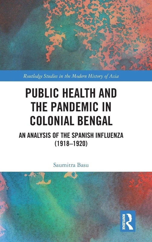Public Health and the Pandemic in Colonial Bengal: An Analysis of the Spanish Influenza (1918–1920) (Routledge Studies in the Modern History of Asia) - Image 1