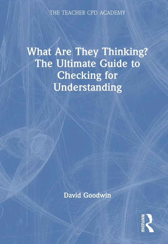 What Are They Thinking? The Ultimate Guide to Checking for Understanding (The Teacher CPD Academy)