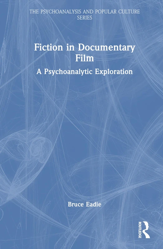Fiction in Documentary Film: A Psychoanalytic Exploration (The Psychoanalysis and Popular Culture Series)