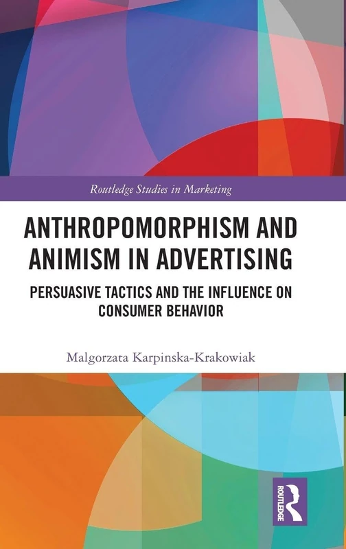 Anthropomorphism and Animism in Advertising: Persuasive Tactics and the Influence on Consumer Behavior (Routledge Studies in Marketing)