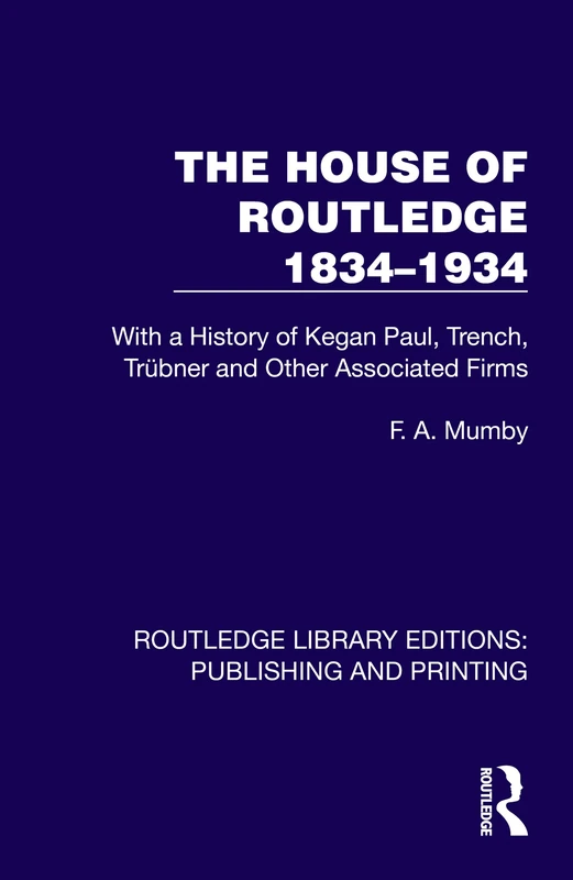 The House of Routledge 1834–1934: With a History of Kegan Paul, Trench, Trübner and Other Associated Firms (Routledge Library Editions: Publishing and Printing)