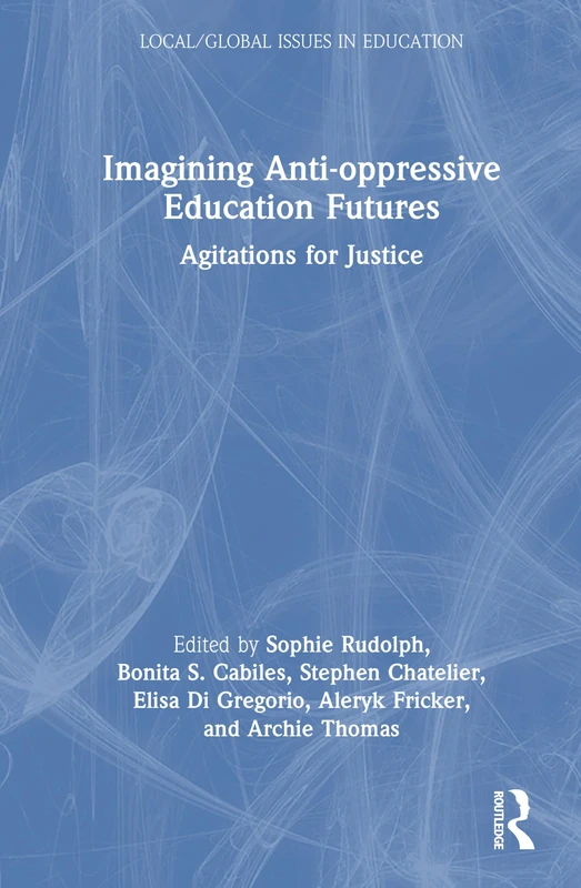 Imagining Anti-oppressive Education Futures: Agitations for Justice (Local/Global Issues in Education)