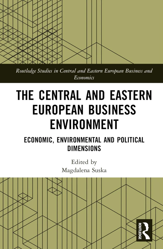 The Central and Eastern European Business Environment: Economic, Environmental and Political Dimensions (Routledge Studies in Central and Eastern European Business and Economics)