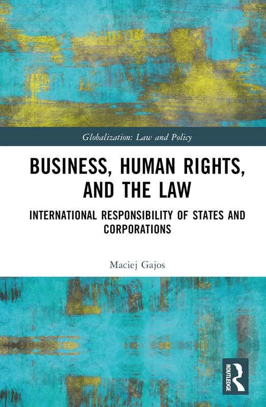 Business, Human Rights, and the Law: International Responsibility of States and Corporations (Globalization: Law and Policy)