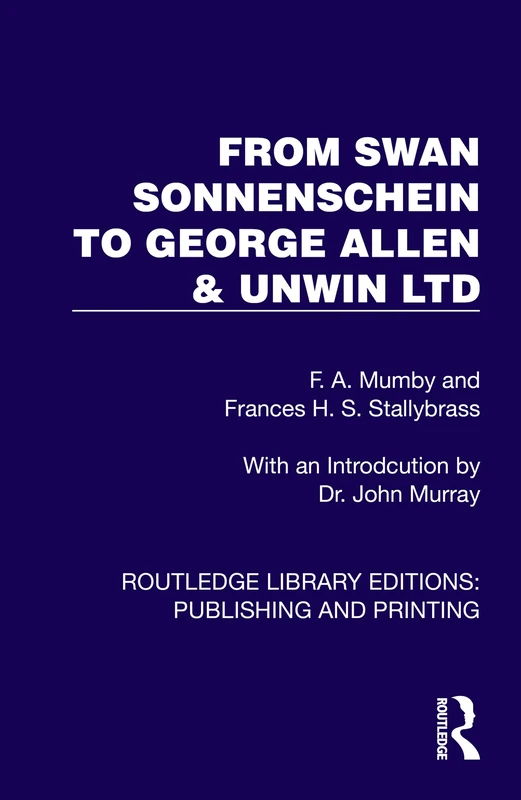 From Swan Sonnenschein to George Allen & Unwin Ltd (Routledge Library Editions: Publishing and Printing)