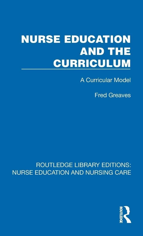 Nurse Education and the Curriculum: A Curricular Model (Routledge Library Editions: Nurse Education and Nursing Care)