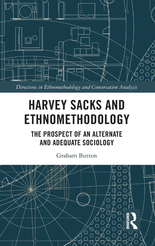Harvey Sacks and Ethnomethodology: The Prospect of an Alternate and Adequate Sociology (Directions in Ethnomethodology and Conversation Analysis)