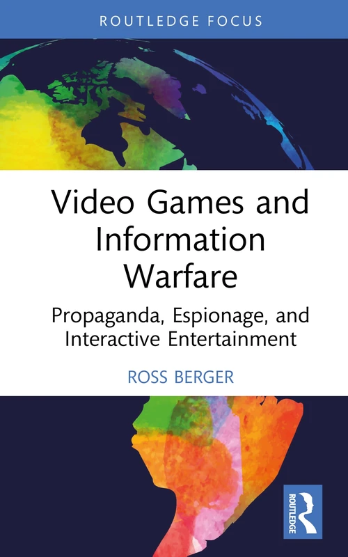 Video Games and Information Warfare: Propaganda, Espionage, and Interactive Entertainment (Routledge Studies in Conflict, Security and Technology)
