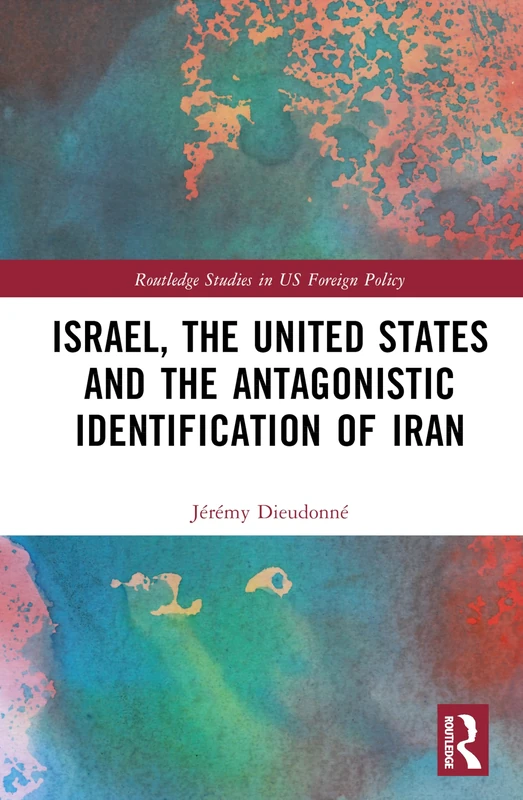 Routledge - Israel, the United States, and the Antagonistic Identification of Iran