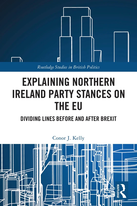 Explaining Northern Ireland Party Stances on the EU: Dividing Lines Before and After Brexit (Routledge Studies in British Politics)