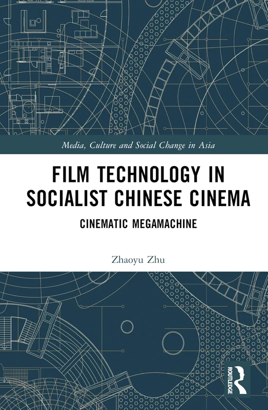 Film Technology in Socialist Chinese Cinema: Cinematic Megamachine (Media, Culture and Social Change in Asia)