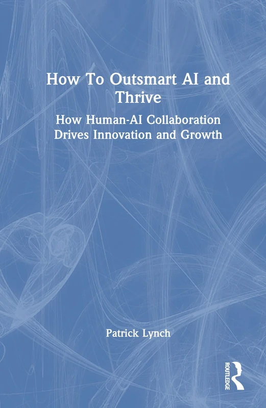 How To Outsmart AI and Thrive: How Human-AI Collaboration Drives Innovation and Growth