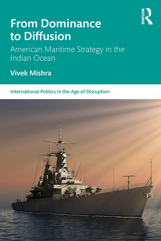 American Maritime Strategy in the Indian Ocean: Dominance, Diffusion, Adaptation (International Politics in the Age of Disruption)