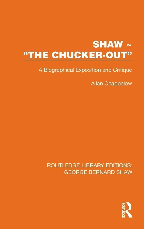 Shaw – “The Chucker Out”: A Biographical Exposition and Critique (Routledge Library Editions: George Bernard Shaw)