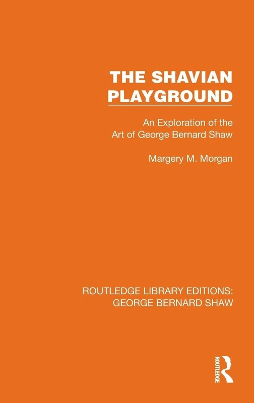 The Shavian Playground: An Exploration of the Art of George Bernard Shaw (Routledge Library Editions: George Bernard Shaw)