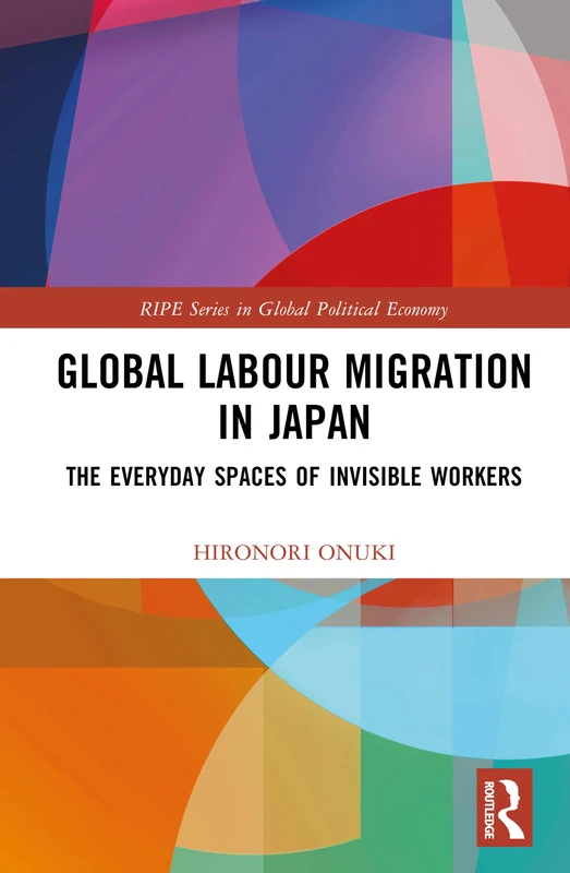 Global Labour Migration in Japan: The Everyday Spaces of Invisible Workers (RIPE Series in Global Political Economy)