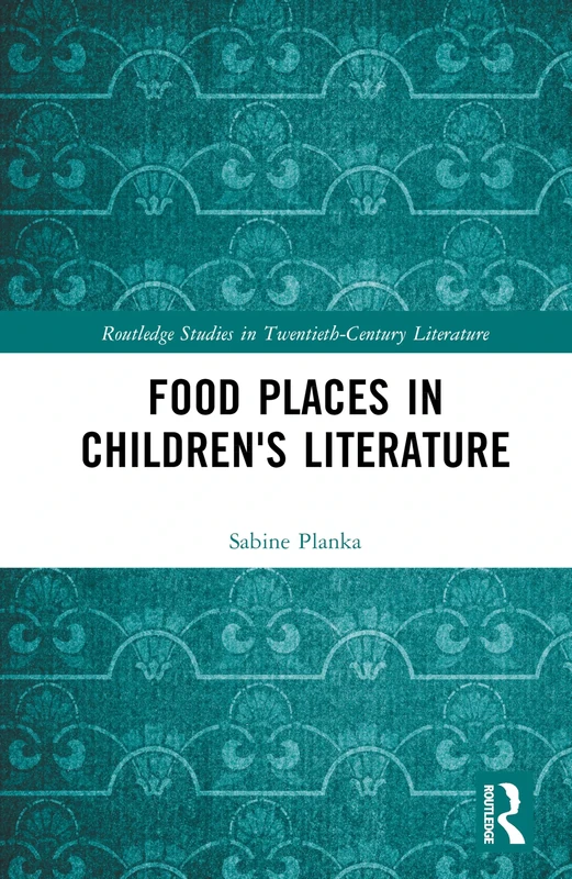 Food Places in Children's Literature: Kitchens, Sweetshops, Restaurants (Routledge Studies in Twentieth-Century Literature)
