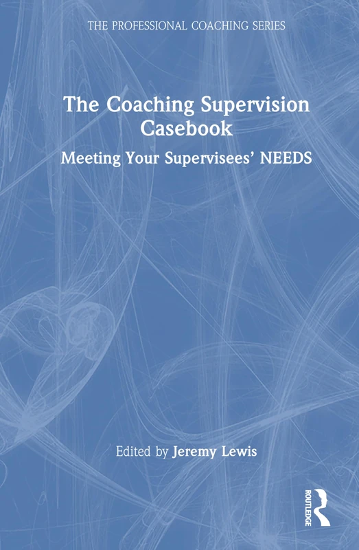 The Coaching Supervision Casebook: Meeting Your Supervisees’ NEEDS (The Professional Coaching Series)