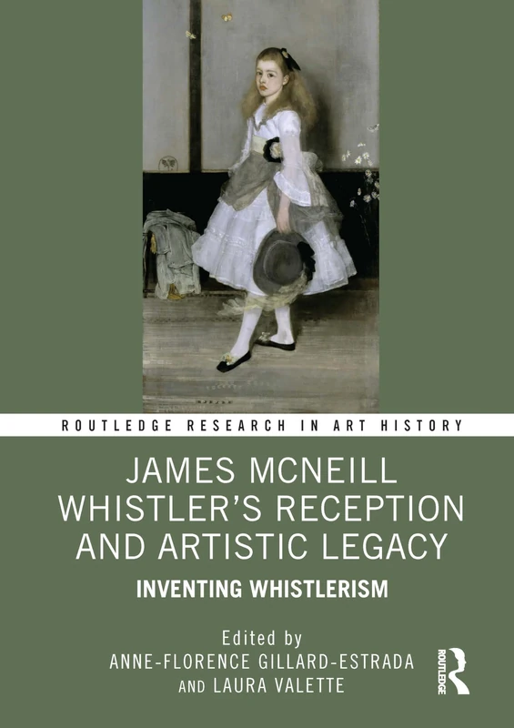 James McNeill Whistler’s Reception and Artistic Legacy: Inventing Whistlerism (Routledge Research in Art History)