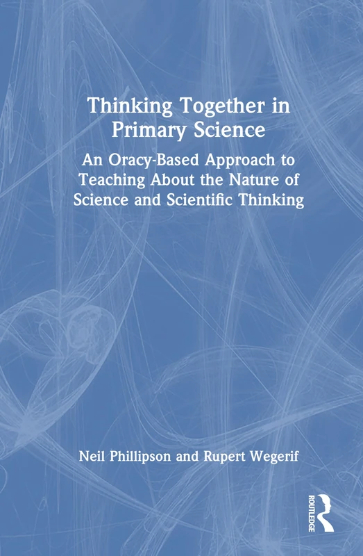 Thinking Together in Primary Science: An Oracy-Based Approach to Teaching About the Nature of Science and Scientific Thinking
